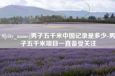 三河男子五千米中国记录是多少-男子五千米项目一直备受关注