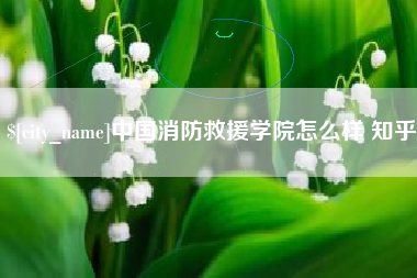 三河中国消防救援学院怎么样 知乎
