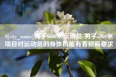 三河男子5000米运动员-男子5000米项目对运动员的身体机能有着极高要求