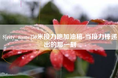三河50米接力跑加油稿-当接力棒递出的那一刻