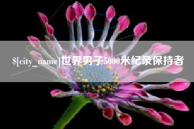 三河世界男子5000米纪录保持者