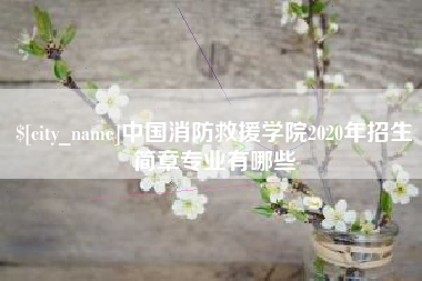 三河中国消防救援学院2020年招生简章专业有哪些