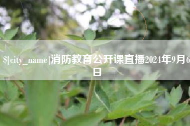 三河消防教育公开课直播2024年9月6日