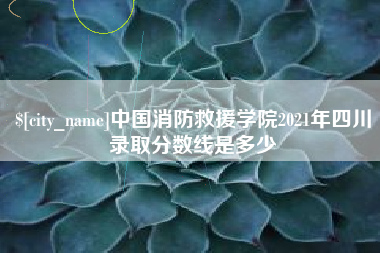 三河中国消防救援学院2021年四川录取分数线是多少
