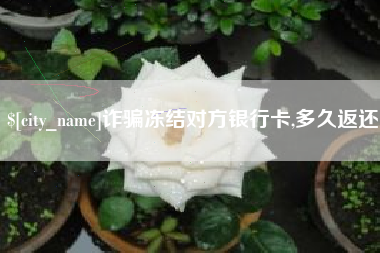 三河诈骗冻结对方银行卡,多久返还