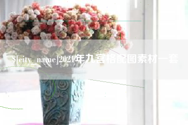 三河2021年九宫格配图素材一套