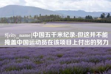 三河中国五千米纪录-但这并不能掩盖中国运动员在该项目上付出的努力