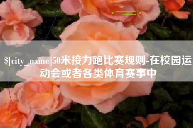 三河50米接力跑比赛规则-在校园运动会或者各类体育赛事中