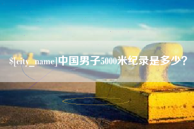 三河中国男子5000米纪录是多少？
