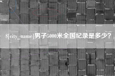 三河男子5000米全国纪录是多少？