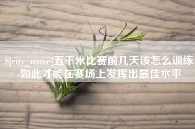 三河五千米比赛前几天该怎么训练-如此才能在赛场上发挥出最佳水平