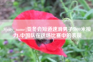 三河亚冬会短道速滑男子5000米接力-中国队在这场比赛中的表现