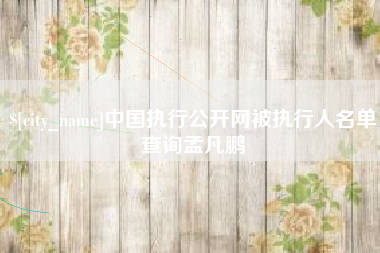 三河中国执行公开网被执行人名单查询孟凡鹏