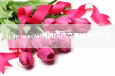 三河中国消防产品质量信息查询