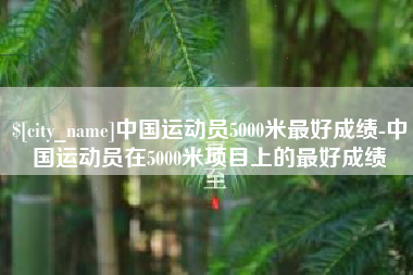 三河中国运动员5000米最好成绩-中国运动员在5000米项目上的最好成绩
