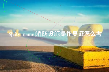 三河消防设施操作员证怎么考