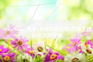 三河男子5千米世界纪录-打破了这份长久的宁静