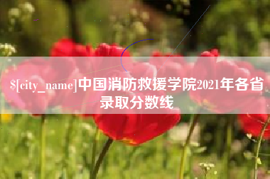 三河中国消防救援学院2021年各省录取分数线
