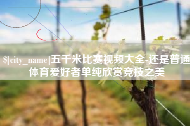 三河五千米比赛视频大全-还是普通体育爱好者单纯欣赏竞技之美