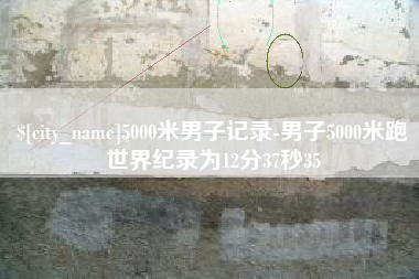 三河5000米男子记录-男子5000米跑世界纪录为12分37秒35