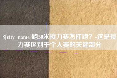 三河跑50米接力赛怎样跑？-这是接力赛区别于个人赛的关键部分