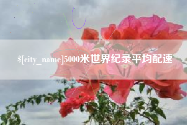三河5000米世界纪录平均配速