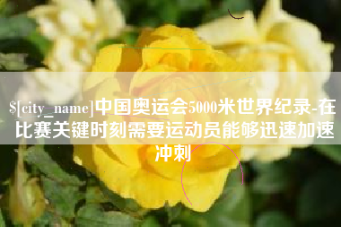 三河中国奥运会5000米世界纪录-在比赛关键时刻需要运动员能够迅速加速冲刺