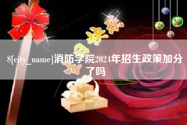 三河消防学院2024年招生政策加分了吗