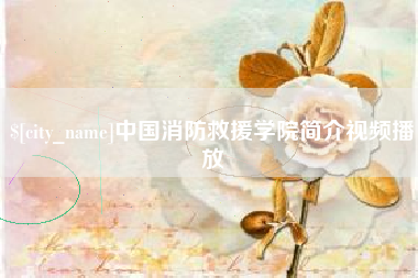三河中国消防救援学院简介视频播放