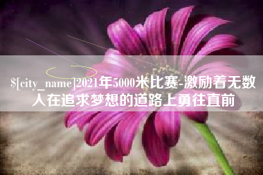 三河2021年5000米比赛-激励着无数人在追求梦想的道路上勇往直前