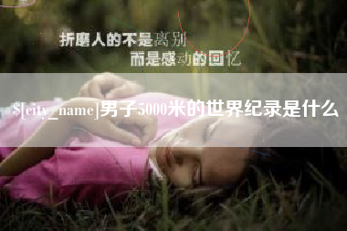 三河男子5000米的世界纪录是什么