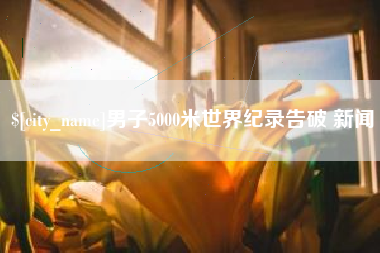 三河男子5000米世界纪录告破 新闻