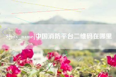 三河中国消防平台二维码在哪里