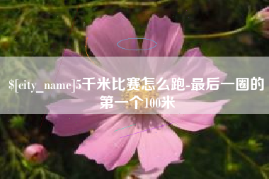 三河5千米比赛怎么跑-最后一圈的第一个100米