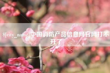 三河中国消防产品信息网官网打不开了