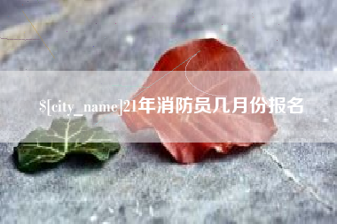 三河21年消防员几月份报名
