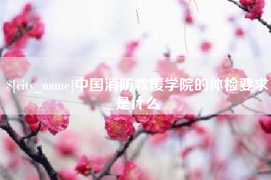三河中国消防救援学院的体检要求是什么