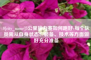 三河5公里接力赛如何跑好-每个队员需从自身状态、装备、技术等方面做好充分准备