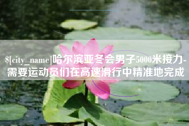 三河哈尔滨亚冬会男子5000米接力-需要运动员们在高速滑行中精准地完成