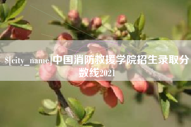 三河中国消防救援学院招生录取分数线2021