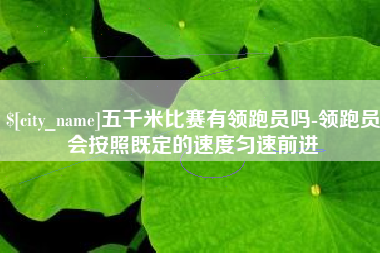 三河五千米比赛有领跑员吗-领跑员会按照既定的速度匀速前进