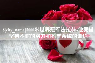 三河5000米世界冠军法拉赫-他凭借坚持不懈的努力和科学系统的训练
