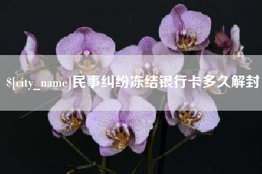 三河民事纠纷冻结银行卡多久解封