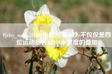 三河4x100米接力赛56秒-不仅仅是四位运动员各自100米速度的叠加