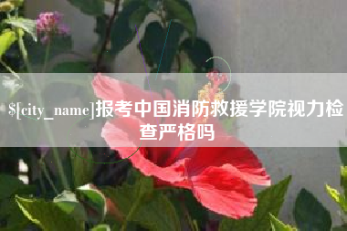 三河报考中国消防救援学院视力检查严格吗
