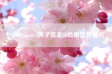 三河男子竞走50公里世界排名