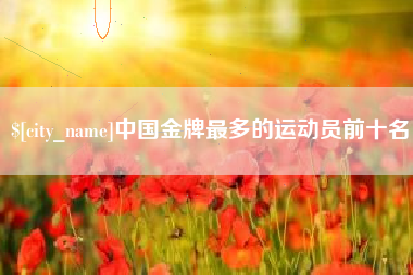 三河中国金牌最多的运动员前十名