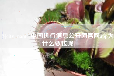 三河中国执行信息公开网官网app为什么要钱呢