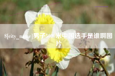 三河男子5000米中国选手是谁啊图片