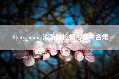 三河消防院校报考条件合集